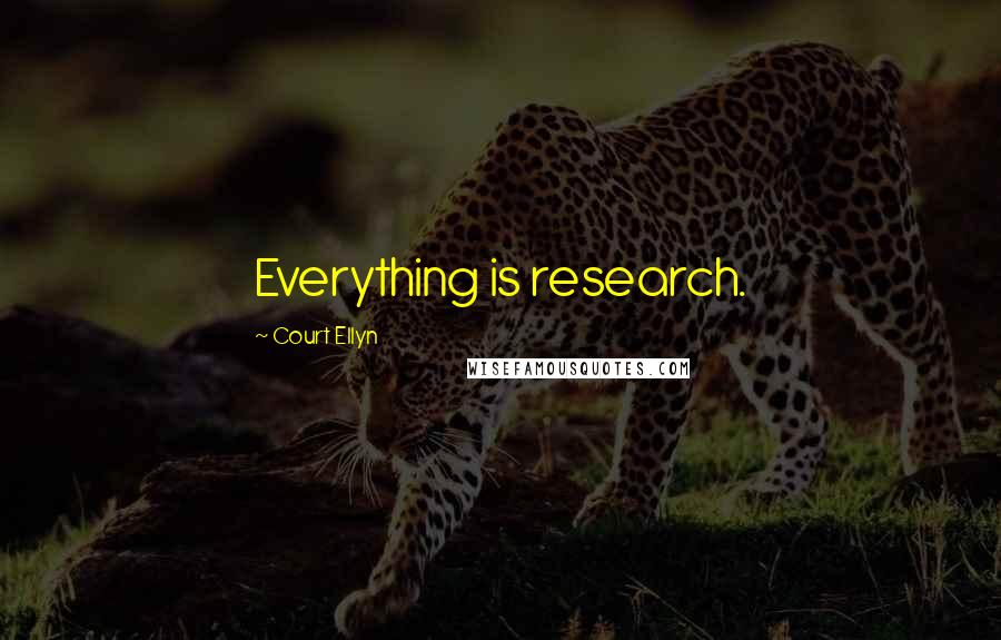 Court Ellyn Quotes: Everything is research.