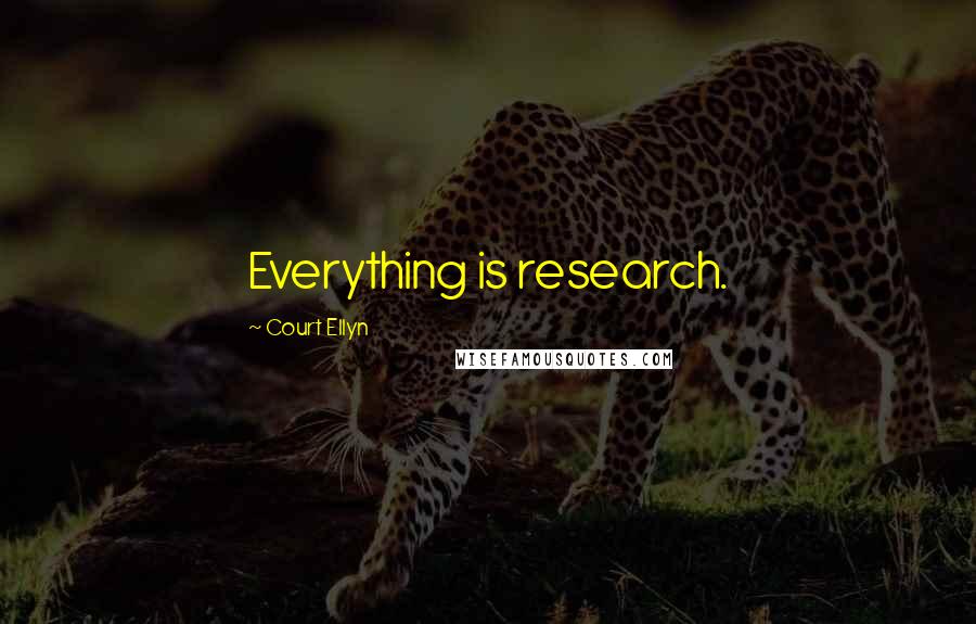 Court Ellyn Quotes: Everything is research.
