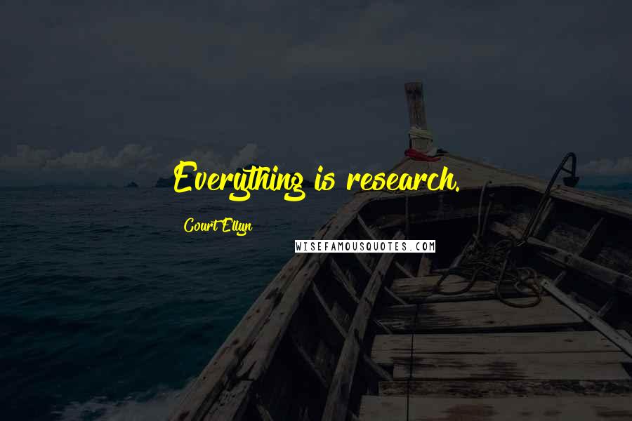 Court Ellyn Quotes: Everything is research.