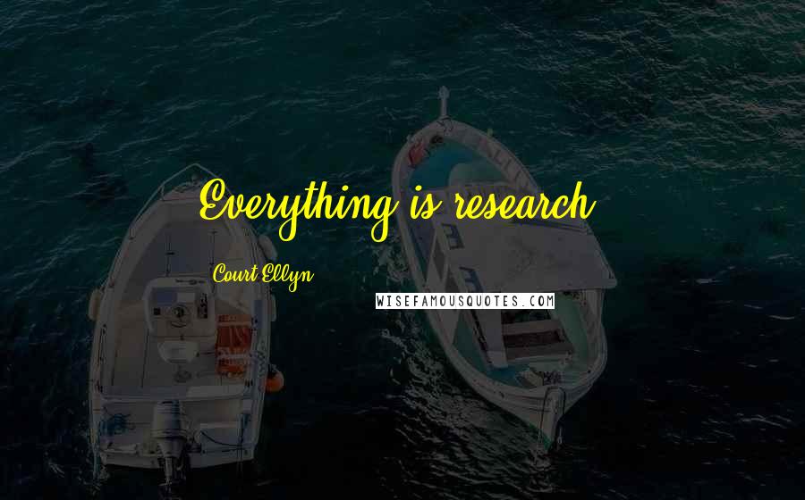 Court Ellyn Quotes: Everything is research.