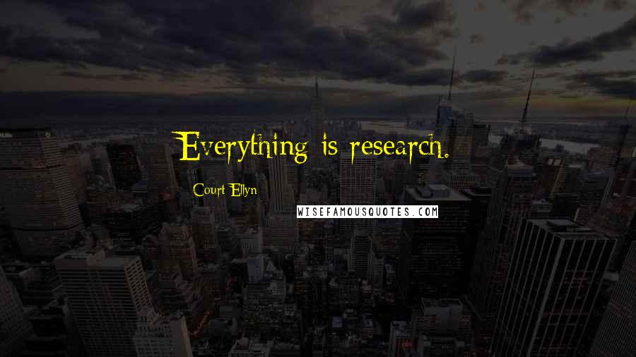 Court Ellyn Quotes: Everything is research.