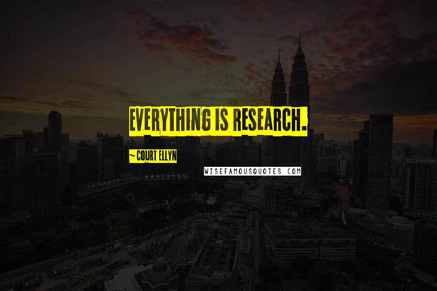 Court Ellyn Quotes: Everything is research.