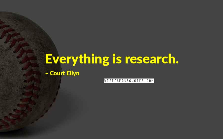 Court Ellyn Quotes: Everything is research.