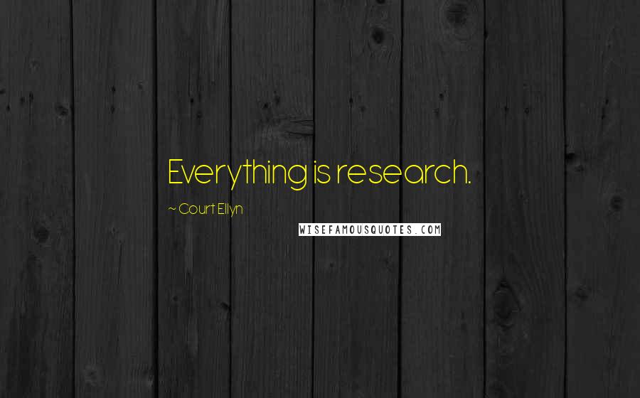 Court Ellyn Quotes: Everything is research.