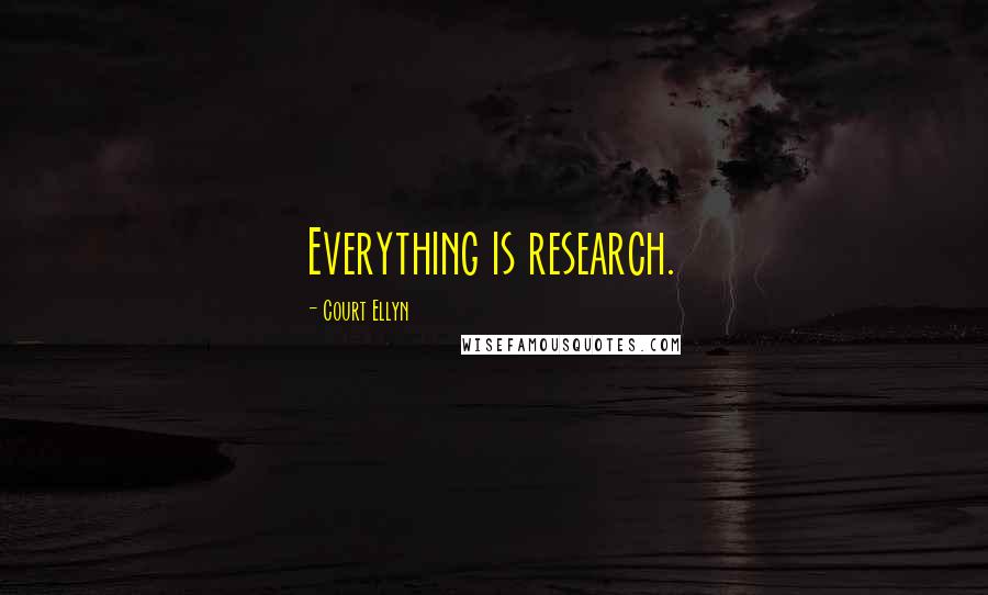 Court Ellyn Quotes: Everything is research.