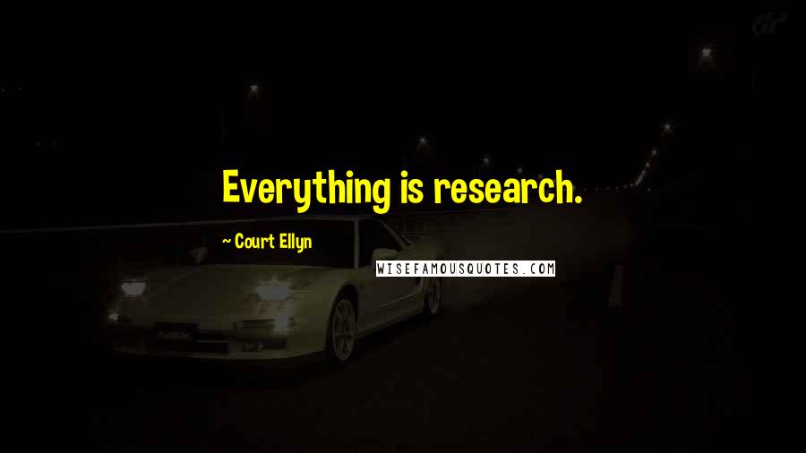 Court Ellyn Quotes: Everything is research.