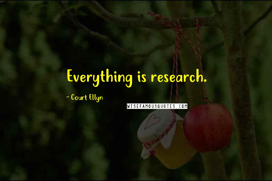 Court Ellyn Quotes: Everything is research.