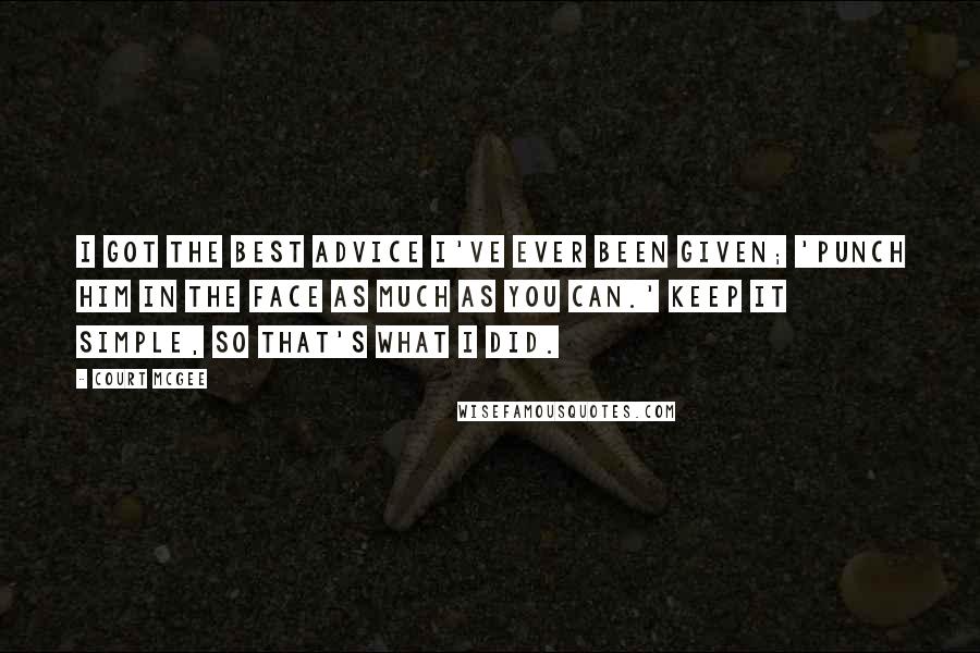 Court McGee Quotes: I got the best advice I've ever been given; 'Punch him in the face as much as you can.' Keep it simple, so that's what I did.