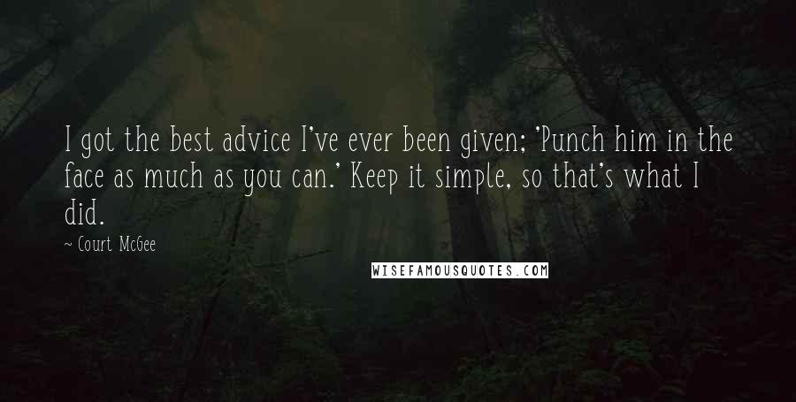 Court McGee Quotes: I got the best advice I've ever been given; 'Punch him in the face as much as you can.' Keep it simple, so that's what I did.