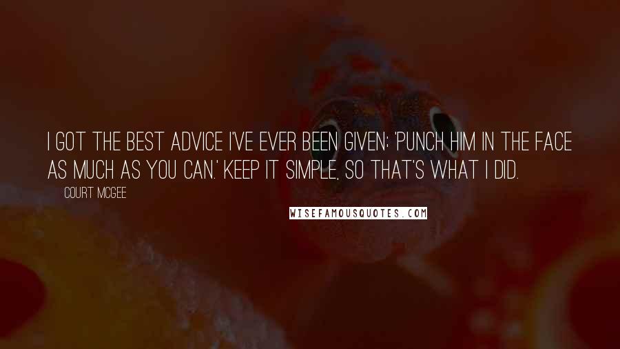 Court McGee Quotes: I got the best advice I've ever been given; 'Punch him in the face as much as you can.' Keep it simple, so that's what I did.