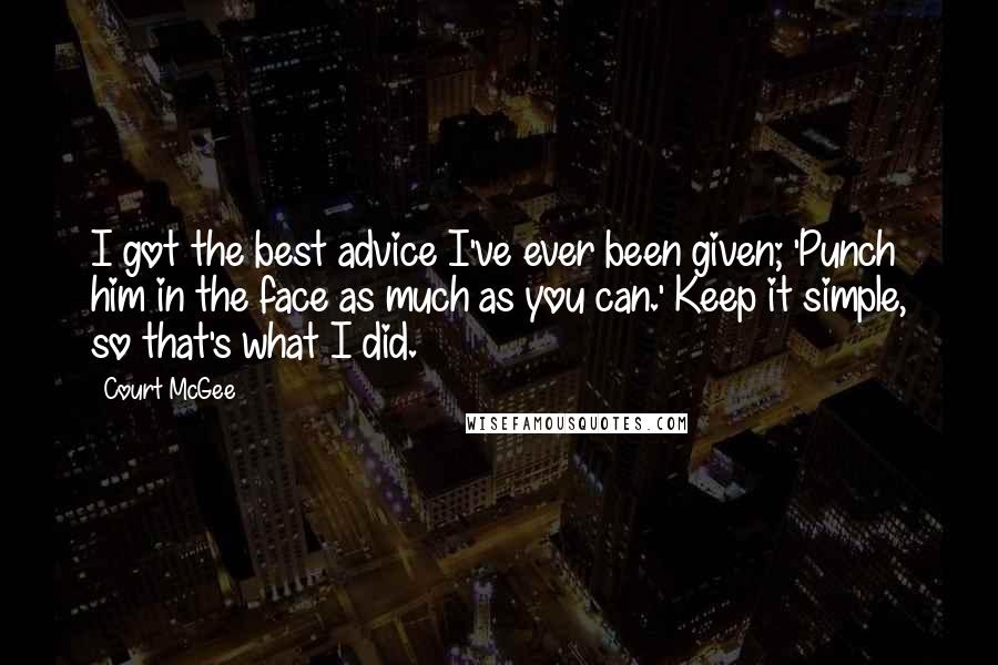 Court McGee Quotes: I got the best advice I've ever been given; 'Punch him in the face as much as you can.' Keep it simple, so that's what I did.