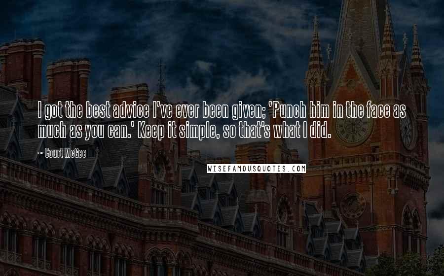 Court McGee Quotes: I got the best advice I've ever been given; 'Punch him in the face as much as you can.' Keep it simple, so that's what I did.