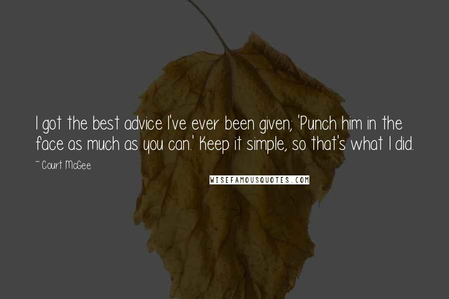 Court McGee Quotes: I got the best advice I've ever been given; 'Punch him in the face as much as you can.' Keep it simple, so that's what I did.