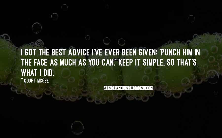 Court McGee Quotes: I got the best advice I've ever been given; 'Punch him in the face as much as you can.' Keep it simple, so that's what I did.