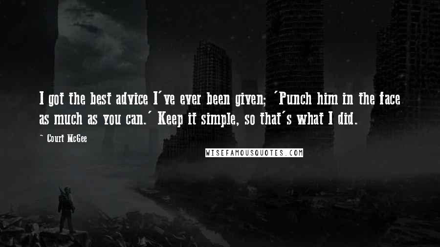 Court McGee Quotes: I got the best advice I've ever been given; 'Punch him in the face as much as you can.' Keep it simple, so that's what I did.