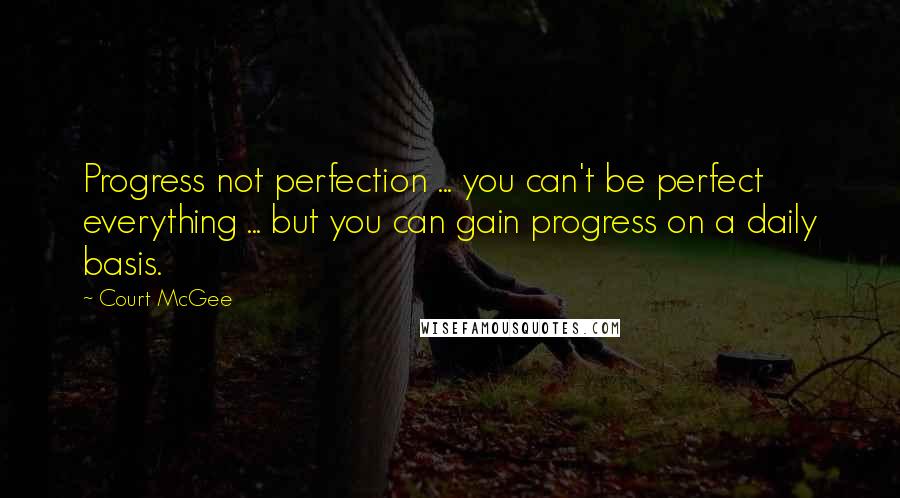 Court McGee Quotes: Progress not perfection ... you can't be perfect everything ... but you can gain progress on a daily basis.