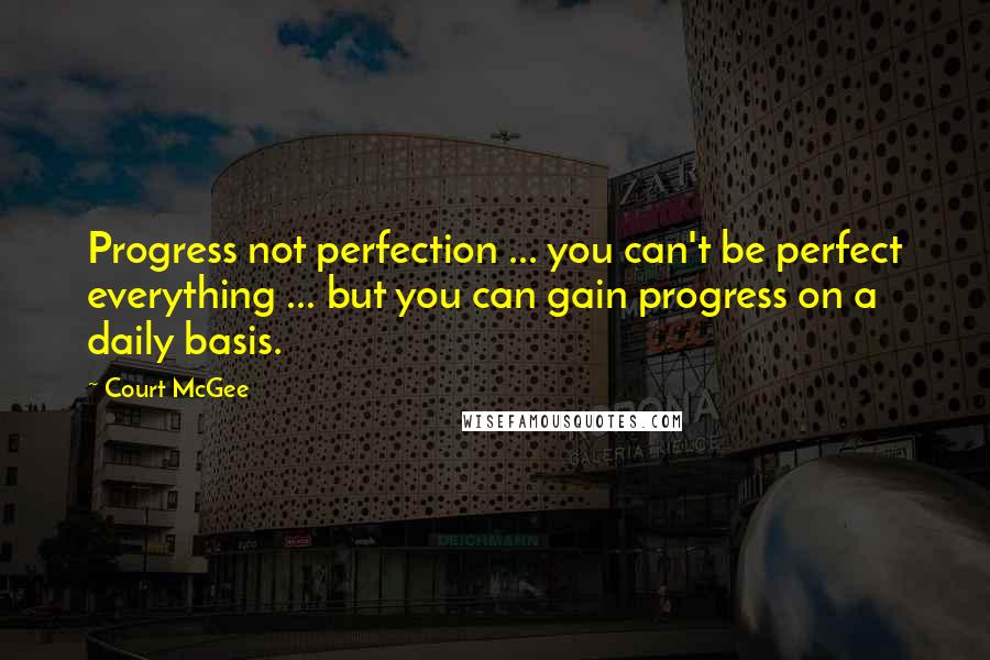 Court McGee Quotes: Progress not perfection ... you can't be perfect everything ... but you can gain progress on a daily basis.