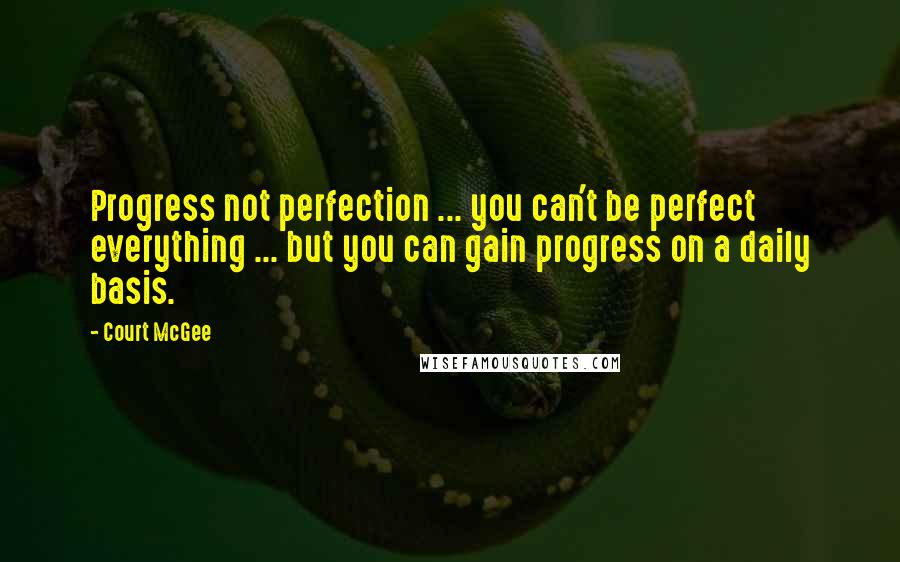 Court McGee Quotes: Progress not perfection ... you can't be perfect everything ... but you can gain progress on a daily basis.
