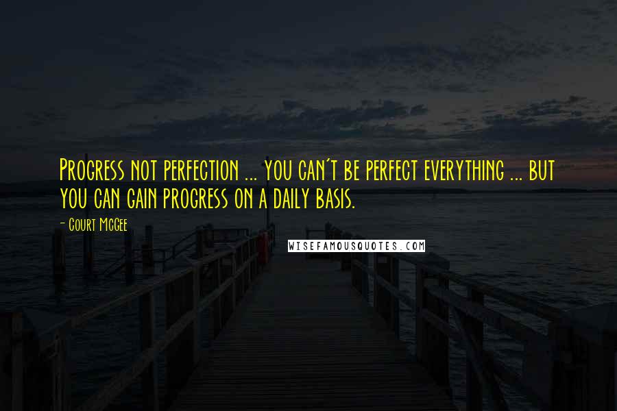 Court McGee Quotes: Progress not perfection ... you can't be perfect everything ... but you can gain progress on a daily basis.