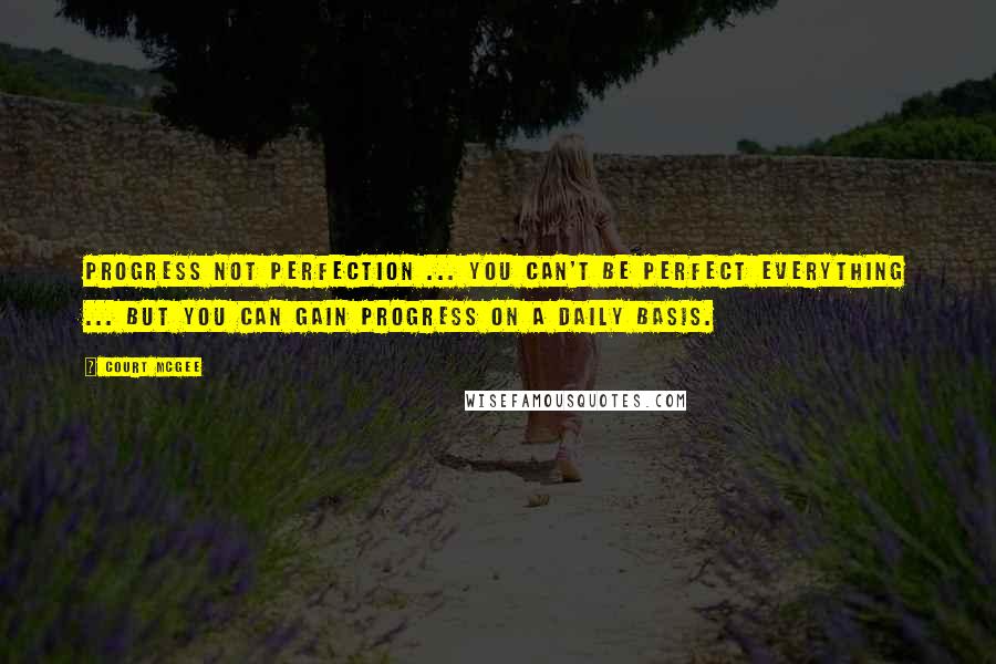 Court McGee Quotes: Progress not perfection ... you can't be perfect everything ... but you can gain progress on a daily basis.