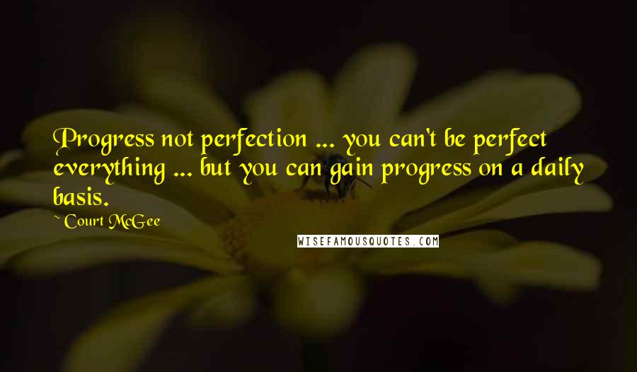 Court McGee Quotes: Progress not perfection ... you can't be perfect everything ... but you can gain progress on a daily basis.