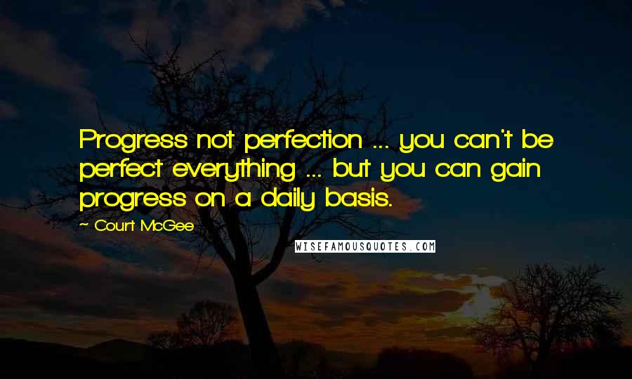 Court McGee Quotes: Progress not perfection ... you can't be perfect everything ... but you can gain progress on a daily basis.