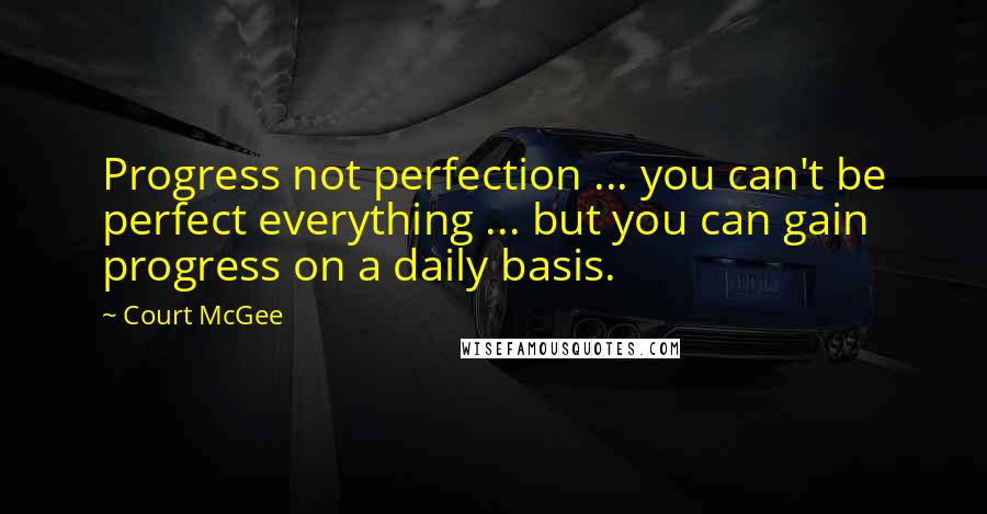 Court McGee Quotes: Progress not perfection ... you can't be perfect everything ... but you can gain progress on a daily basis.