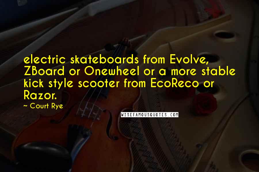 Court Rye Quotes: electric skateboards from Evolve, ZBoard or Onewheel or a more stable kick style scooter from EcoReco or Razor.