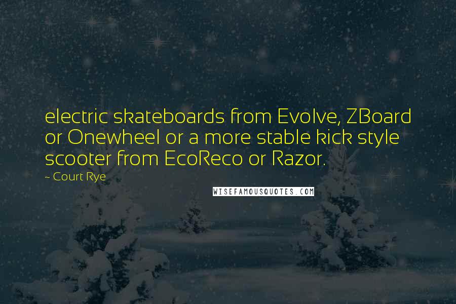 Court Rye Quotes: electric skateboards from Evolve, ZBoard or Onewheel or a more stable kick style scooter from EcoReco or Razor.