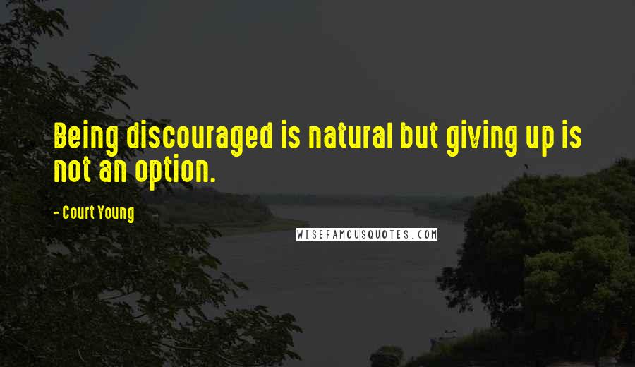 Court Young Quotes: Being discouraged is natural but giving up is not an option.