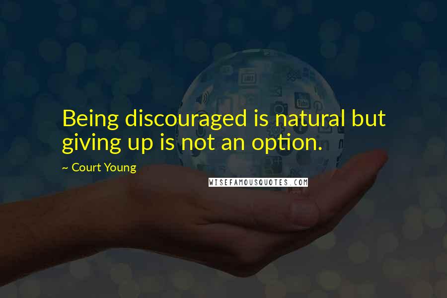 Court Young Quotes: Being discouraged is natural but giving up is not an option.