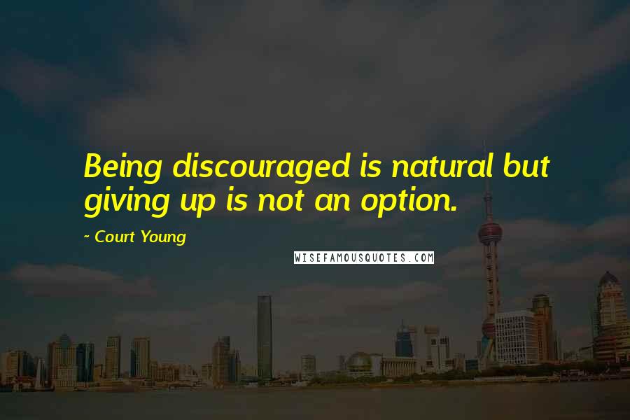 Court Young Quotes: Being discouraged is natural but giving up is not an option.