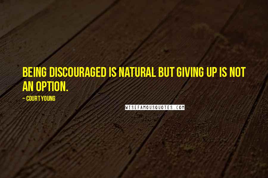 Court Young Quotes: Being discouraged is natural but giving up is not an option.