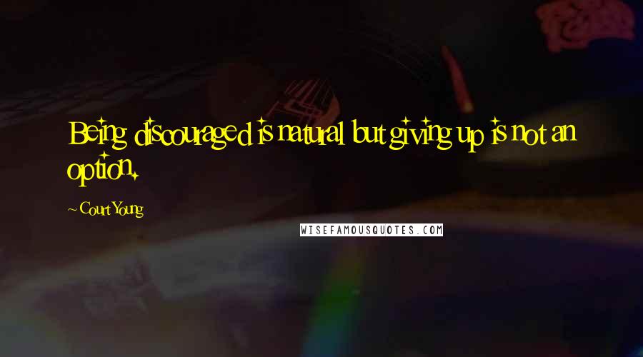 Court Young Quotes: Being discouraged is natural but giving up is not an option.