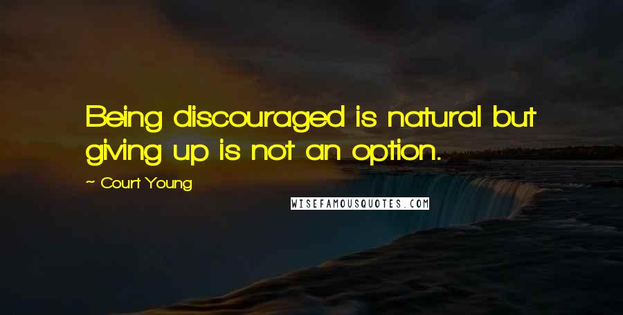 Court Young Quotes: Being discouraged is natural but giving up is not an option.