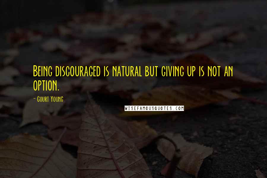 Court Young Quotes: Being discouraged is natural but giving up is not an option.