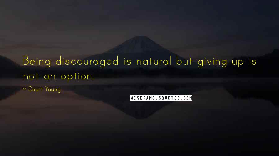Court Young Quotes: Being discouraged is natural but giving up is not an option.
