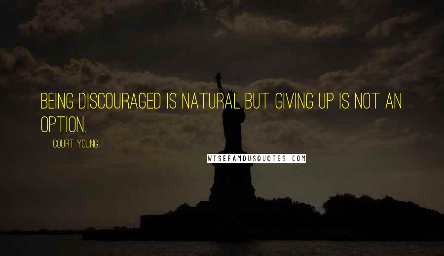 Court Young Quotes: Being discouraged is natural but giving up is not an option.