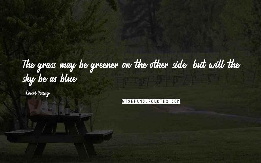 Court Young Quotes: The grass may be greener on the other side, but will the sky be as blue?