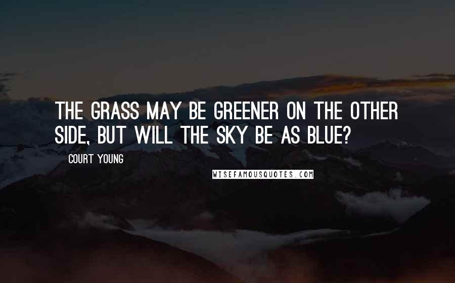 Court Young Quotes: The grass may be greener on the other side, but will the sky be as blue?