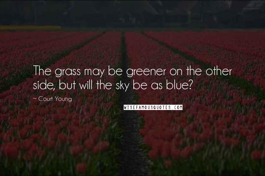 Court Young Quotes: The grass may be greener on the other side, but will the sky be as blue?