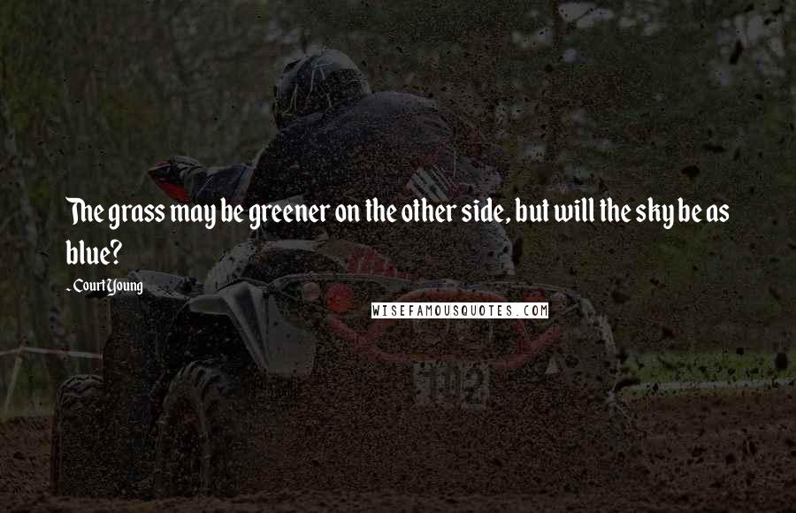 Court Young Quotes: The grass may be greener on the other side, but will the sky be as blue?