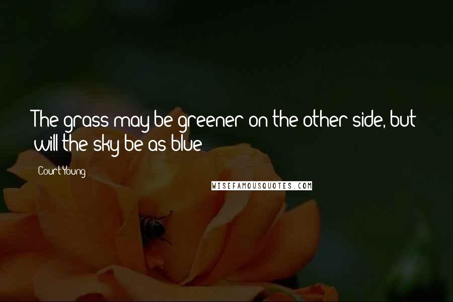 Court Young Quotes: The grass may be greener on the other side, but will the sky be as blue?