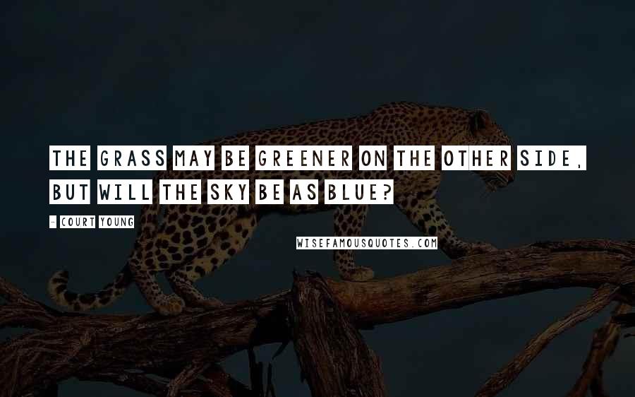 Court Young Quotes: The grass may be greener on the other side, but will the sky be as blue?