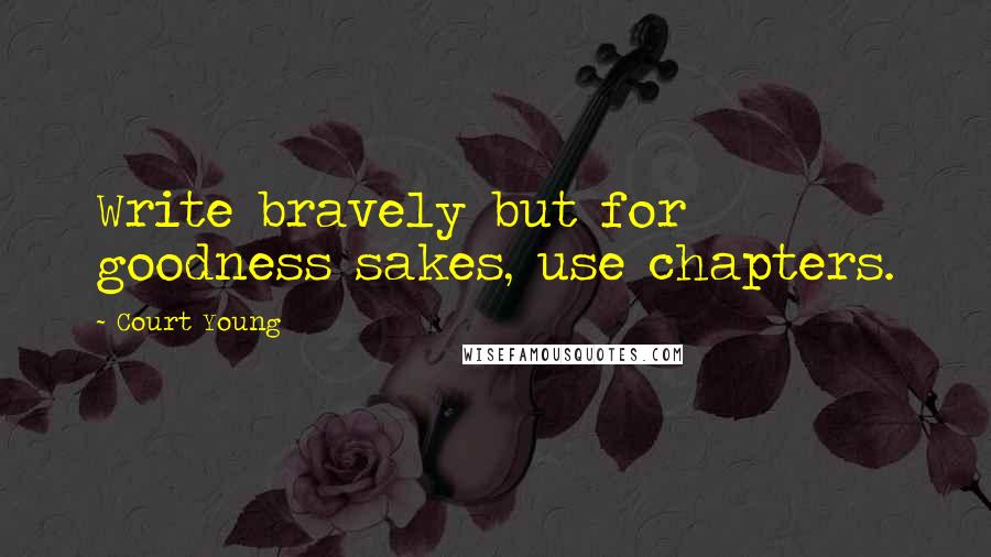 Court Young Quotes: Write bravely but for goodness sakes, use chapters.