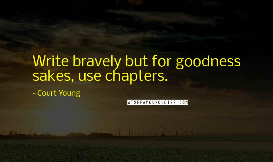 Court Young Quotes: Write bravely but for goodness sakes, use chapters.