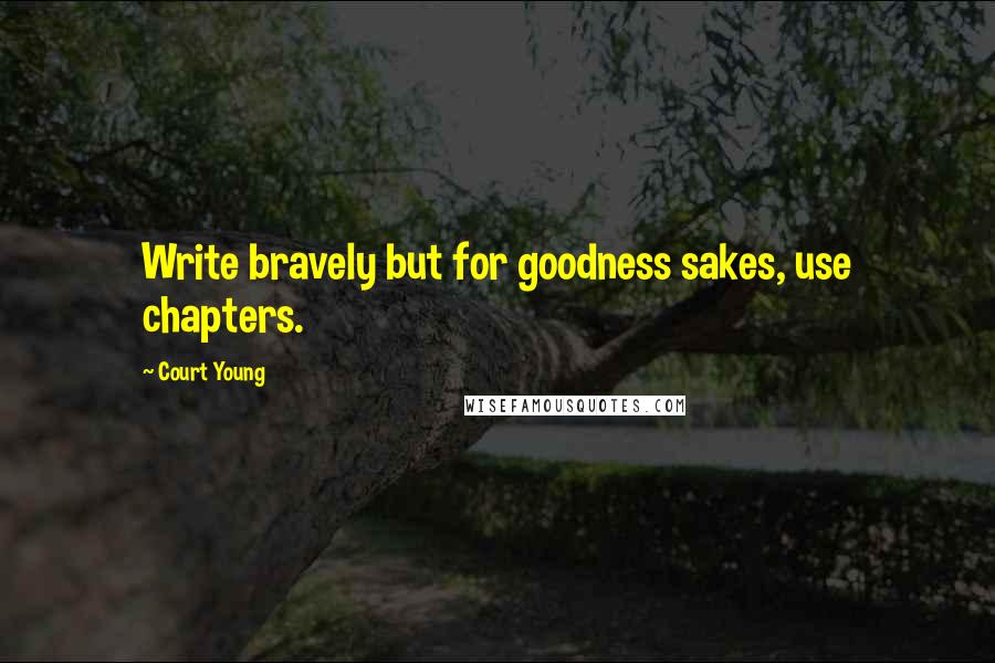 Court Young Quotes: Write bravely but for goodness sakes, use chapters.