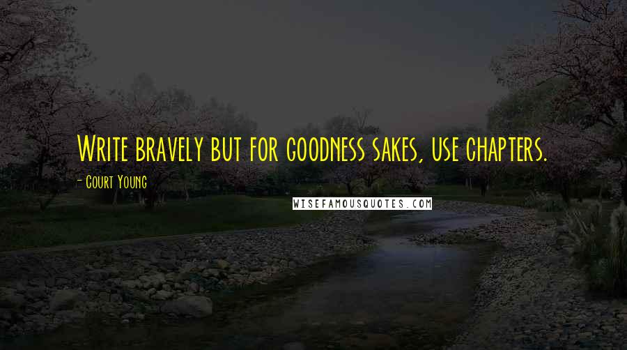 Court Young Quotes: Write bravely but for goodness sakes, use chapters.