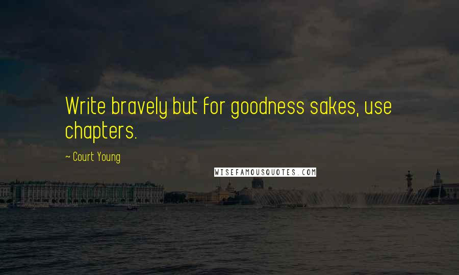 Court Young Quotes: Write bravely but for goodness sakes, use chapters.