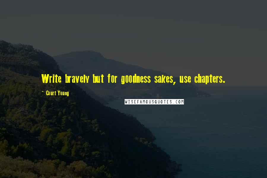 Court Young Quotes: Write bravely but for goodness sakes, use chapters.